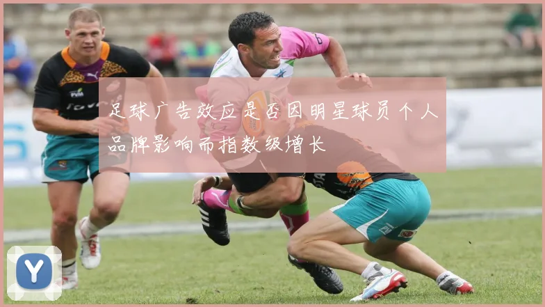 足球广告效应是否因明星球员个人品牌影响而指数级增长