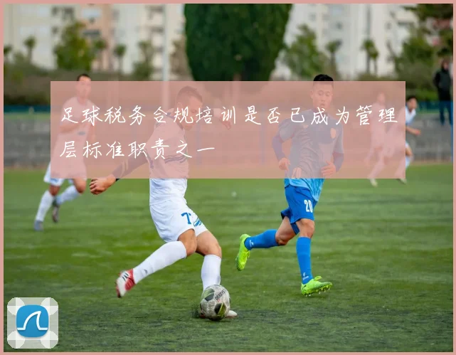 足球税务合规培训是否已成为管理层标准职责之一