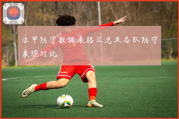 法甲防守数据表格汇总及各队防守表现对比