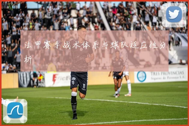 法甲赛季战术体系与球队适应性分析