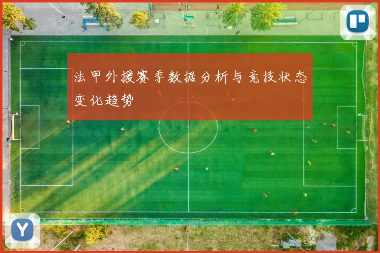 法甲外援赛季数据分析与竞技状态变化趋势