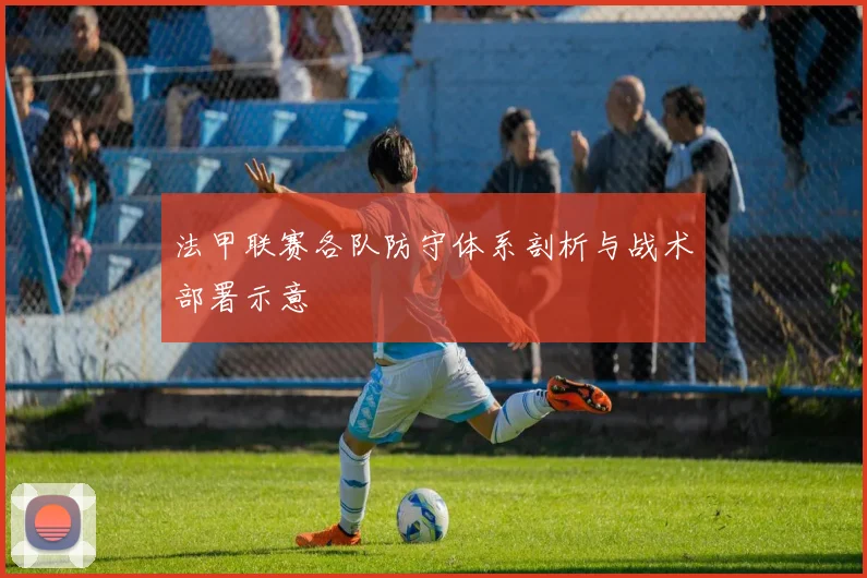 法甲联赛各队防守体系剖析与战术部署示意