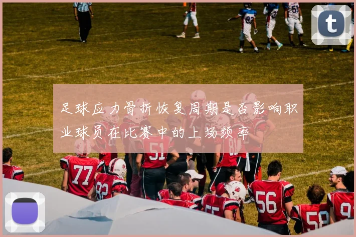 足球应力骨折恢复周期是否影响职业球员在比赛中的上场频率