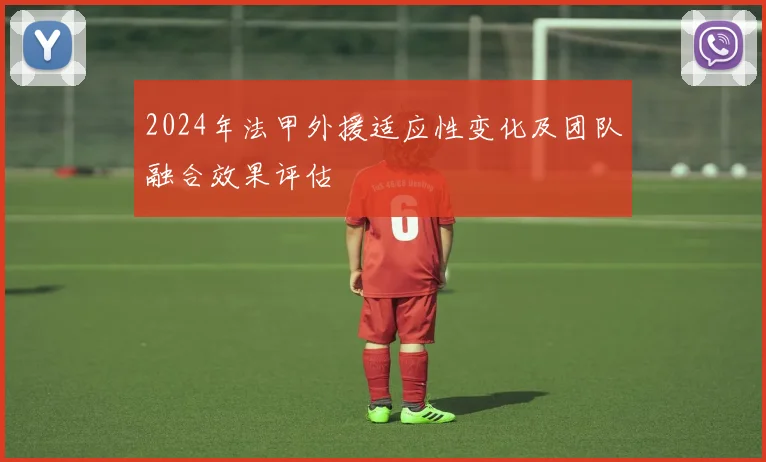 2024年法甲外援适应性变化及团队融合效果评估